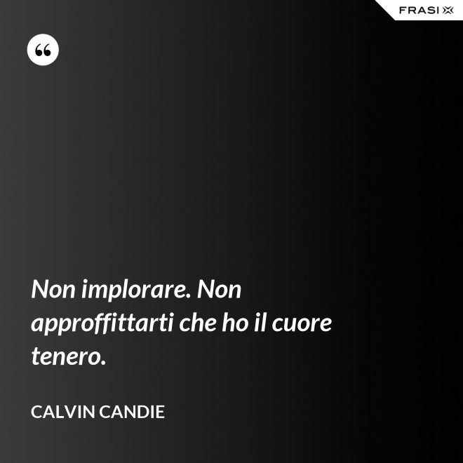 Non implorare. Non approffittarti che ho il cuore tenero. - Calvin Candie
