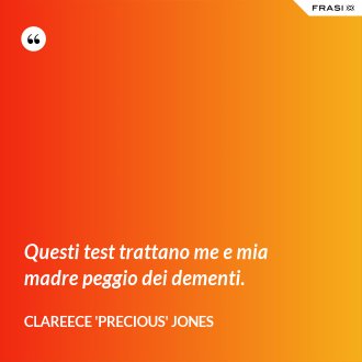 Questi test trattano me e mia madre peggio dei dementi. - Clareece 'Precious' Jones