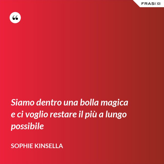 Siamo dentro una bolla magica e ci voglio restare il più a lungo possibile - Sophie Kinsella
