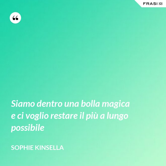 Siamo dentro una bolla magica e ci voglio restare il più a lungo possibile - Sophie Kinsella