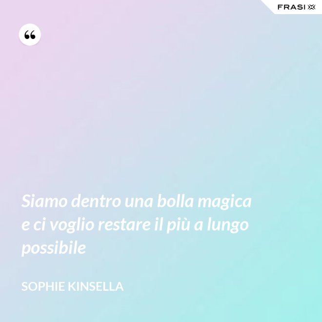 Siamo dentro una bolla magica e ci voglio restare il più a lungo possibile - Sophie Kinsella