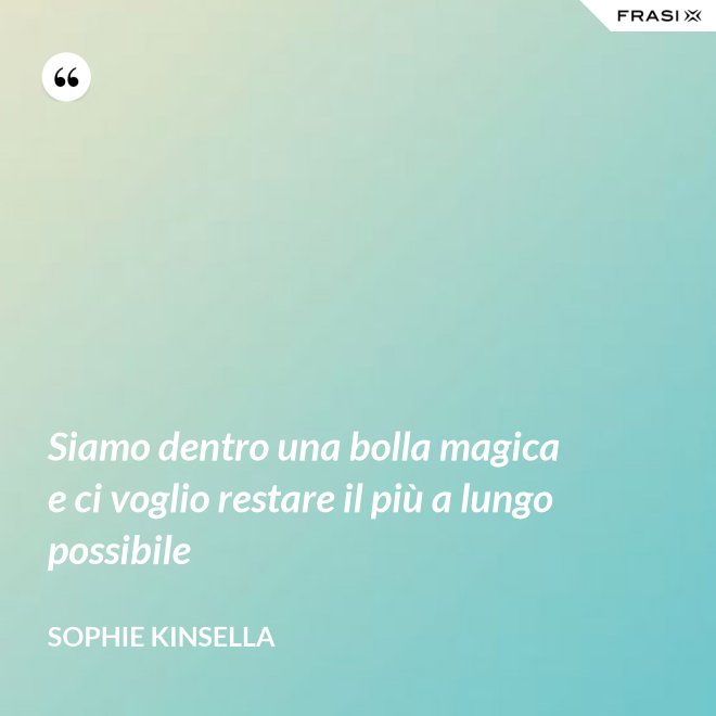 Siamo dentro una bolla magica e ci voglio restare il più a lungo possibile - Sophie Kinsella