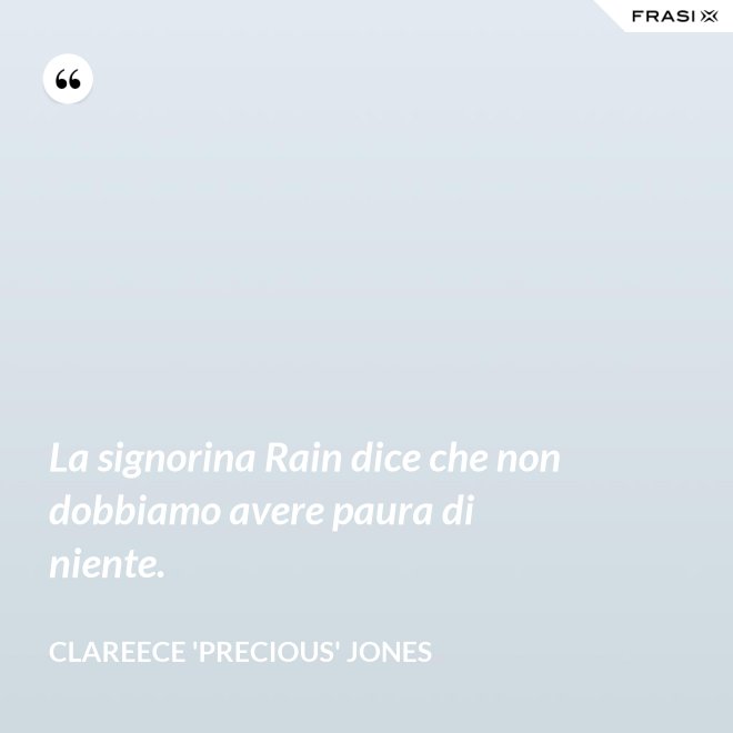 La signorina Rain dice che non dobbiamo avere paura di niente. - Clareece 'Precious' Jones