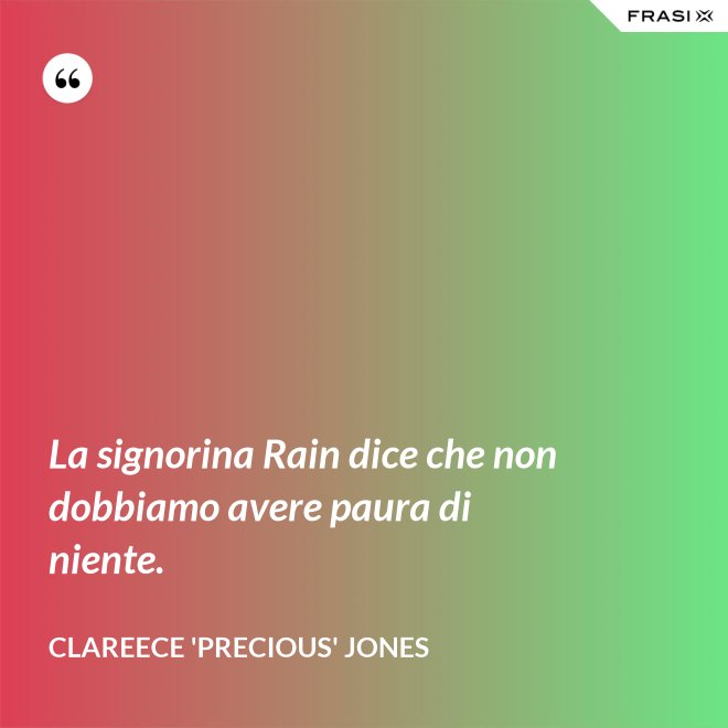 La signorina Rain dice che non dobbiamo avere paura di niente. - Clareece 'Precious' Jones