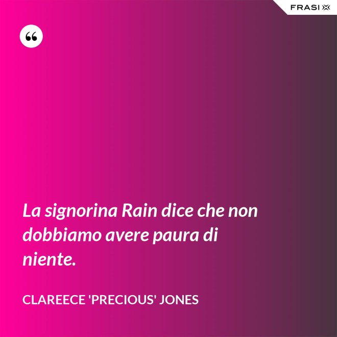 La signorina Rain dice che non dobbiamo avere paura di niente. - Clareece 'Precious' Jones