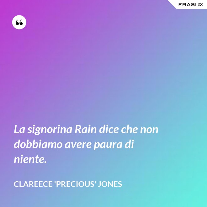 La signorina Rain dice che non dobbiamo avere paura di niente. - Clareece 'Precious' Jones