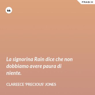 La signorina Rain dice che non dobbiamo avere paura di niente. - Clareece 'Precious' Jones
