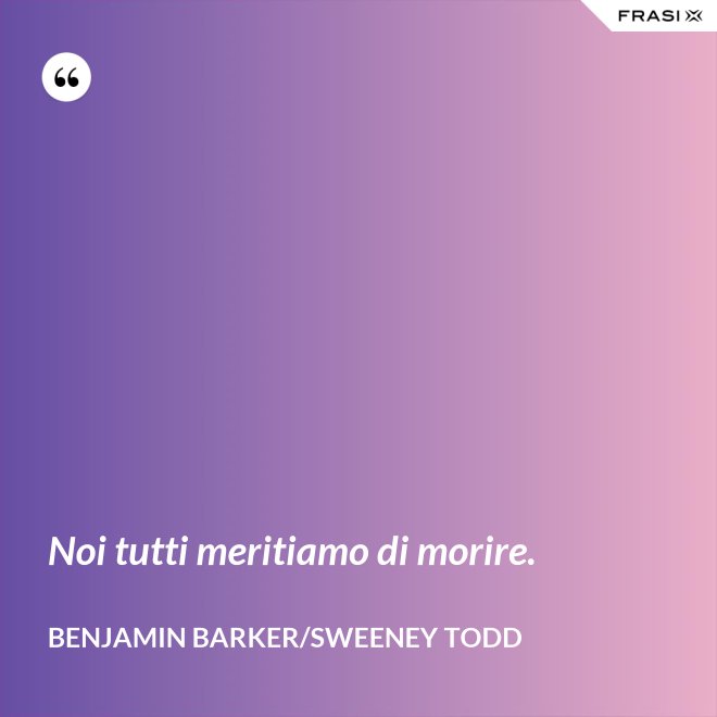 Noi tutti meritiamo di morire. - Benjamin Barker/Sweeney Todd