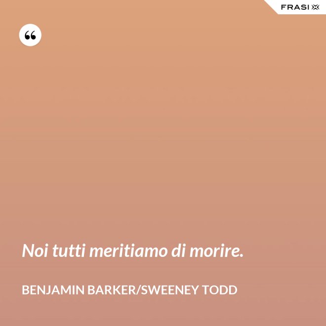 Noi tutti meritiamo di morire. - Benjamin Barker/Sweeney Todd