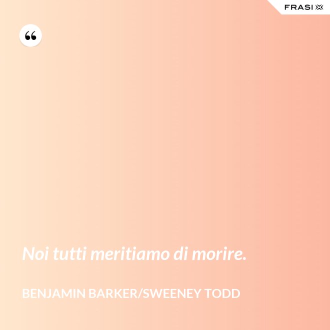 Noi tutti meritiamo di morire. - Benjamin Barker/Sweeney Todd