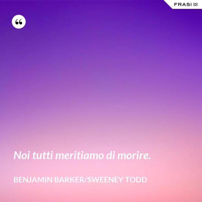 Noi tutti meritiamo di morire. - Benjamin Barker/Sweeney Todd