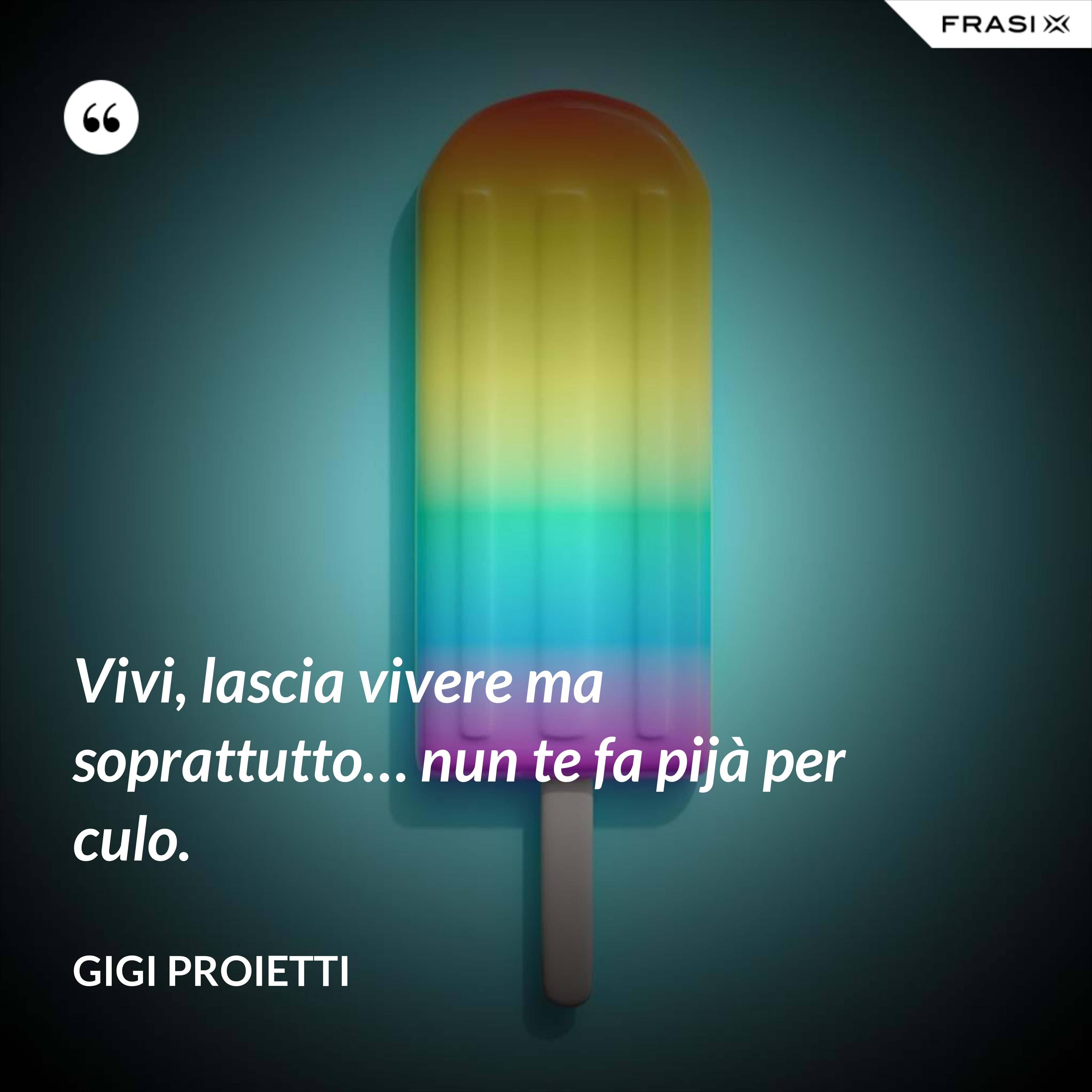Vivi, lascia vivere ma soprattutto… nun te fa pijà per culo. - Gigi Proietti