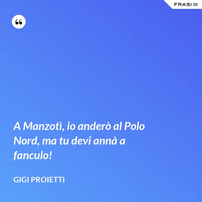A Manzotì, io anderò al Polo Nord, ma tu devi annà a fanculo! - Gigi Proietti