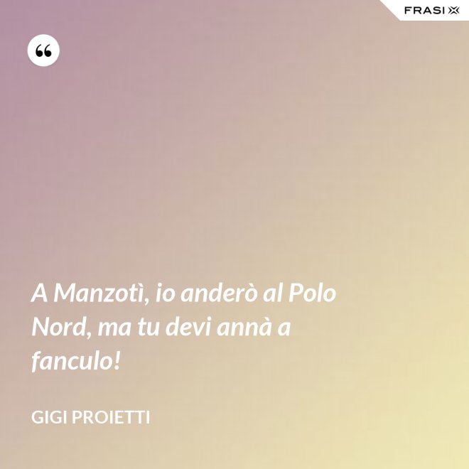 A Manzotì, io anderò al Polo Nord, ma tu devi annà a fanculo! - Gigi Proietti
