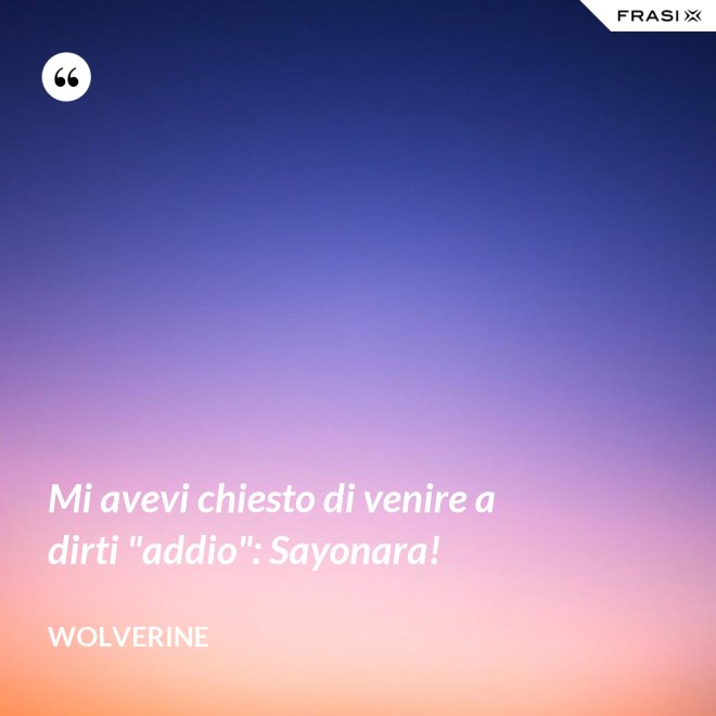 Mi avevi chiesto di venire a dirti "addio": Sayonara! - Wolverine