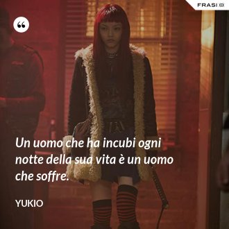 Un uomo che ha incubi ogni notte della sua vita è un uomo che soffre. - Yukio