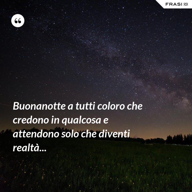 Buonanotte A Tutti Coloro Che Credono In Qualcosa E Attendono Solo Che Diventi Realta