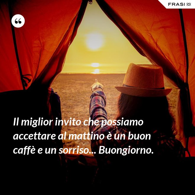 Il miglior invito che possiamo accettare al mattino è un buon caffè e un sorriso... Buongiorno. - Anonimo
