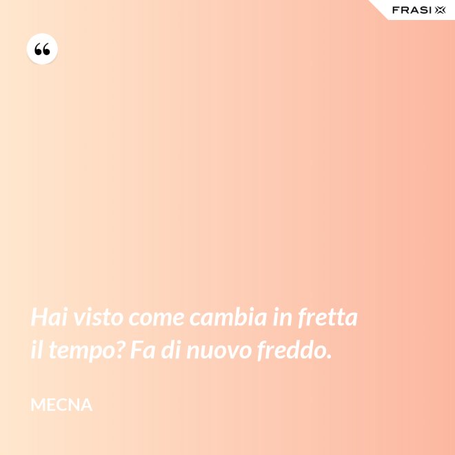 Hai visto come cambia in fretta il tempo? Fa di nuovo freddo. - Mecna