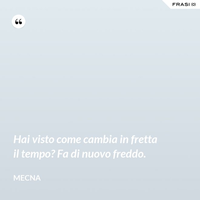 Hai visto come cambia in fretta il tempo? Fa di nuovo freddo. - Mecna