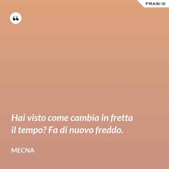 Hai visto come cambia in fretta il tempo? Fa di nuovo freddo. - Mecna