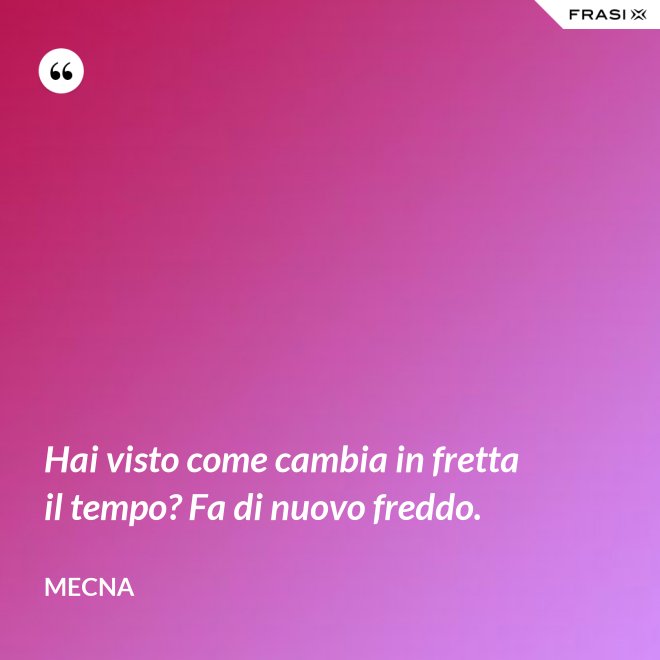 Hai visto come cambia in fretta il tempo? Fa di nuovo freddo. - Mecna