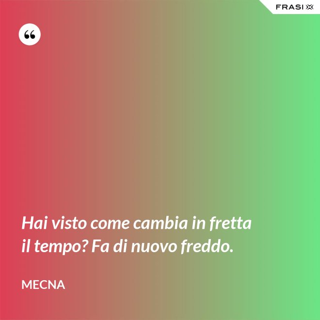 Hai visto come cambia in fretta il tempo? Fa di nuovo freddo. - Mecna