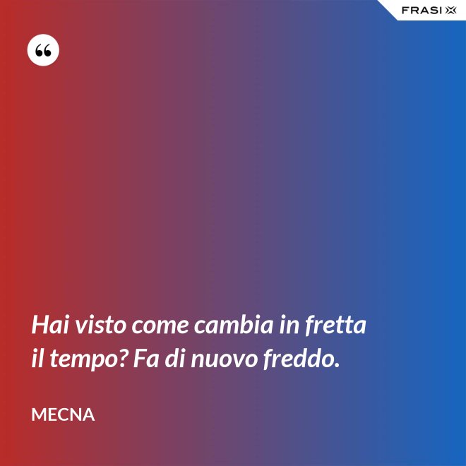 Hai visto come cambia in fretta il tempo? Fa di nuovo freddo. - Mecna