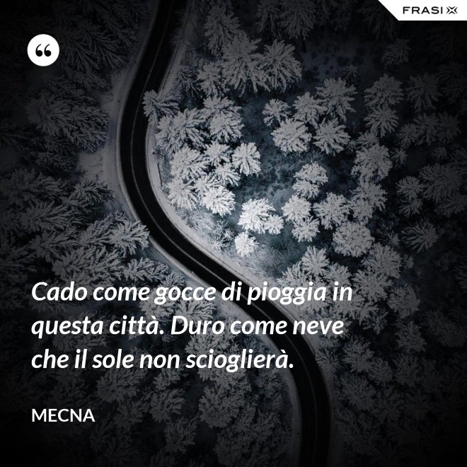 Cado come gocce di pioggia in questa città. Duro come neve che il sole non scioglierà. - Mecna