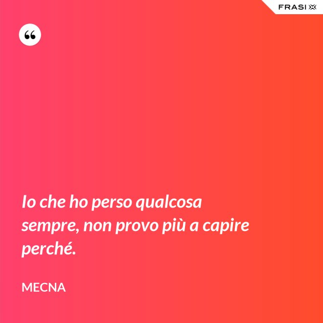 Io che ho perso qualcosa sempre, non provo più a capire perché. - Mecna