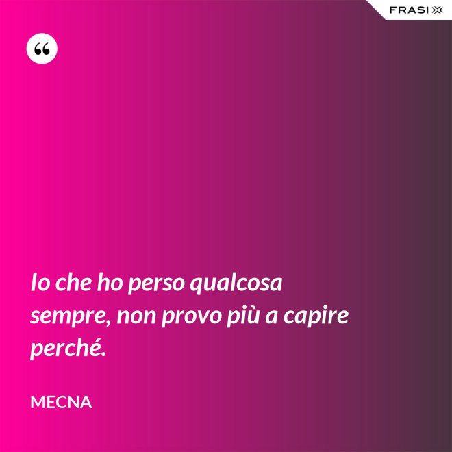 Io che ho perso qualcosa sempre, non provo più a capire perché. - Mecna