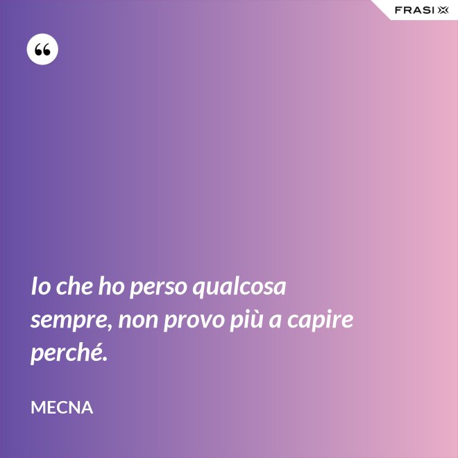 Io che ho perso qualcosa sempre, non provo più a capire perché. - Mecna