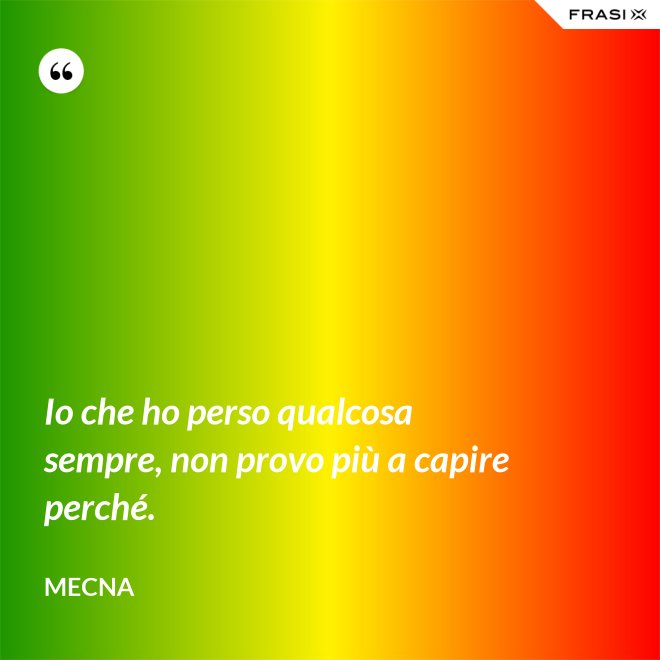 Io che ho perso qualcosa sempre, non provo più a capire perché. - Mecna