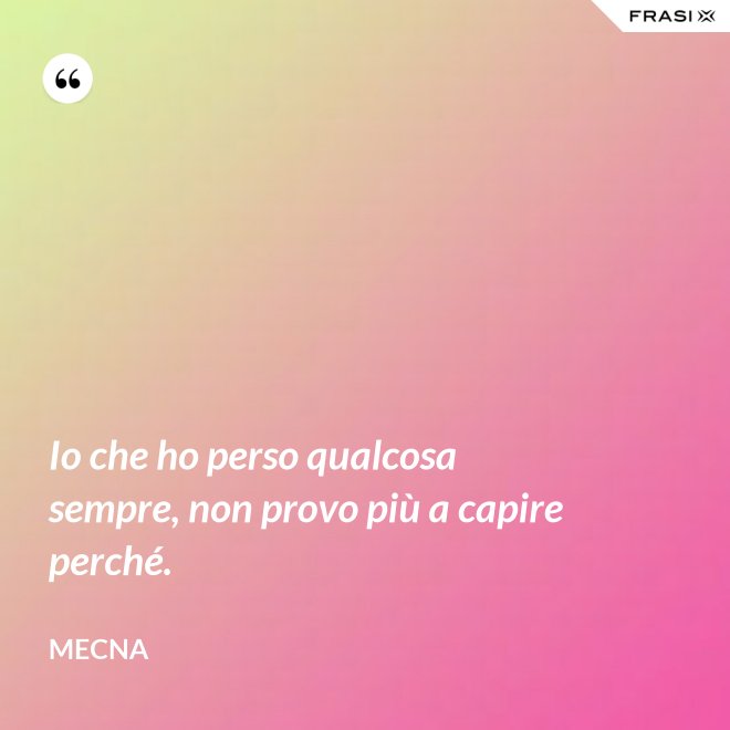 Io che ho perso qualcosa sempre, non provo più a capire perché. - Mecna