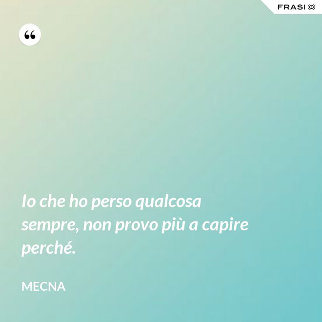 Io che ho perso qualcosa sempre, non provo più a capire perché. - Mecna