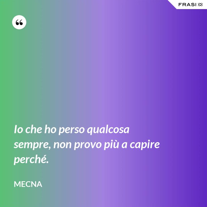 Io che ho perso qualcosa sempre, non provo più a capire perché. - Mecna