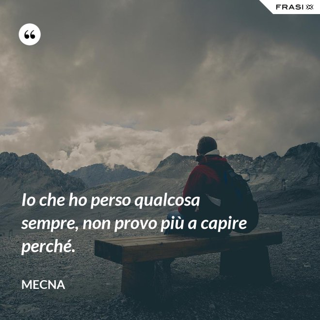 Io che ho perso qualcosa sempre, non provo più a capire perché. - Mecna