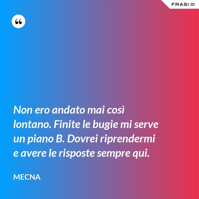 Non ero andato mai così lontano. Finite le bugie mi serve un piano B. Dovrei riprendermi e avere le risposte sempre qui. - Mecna