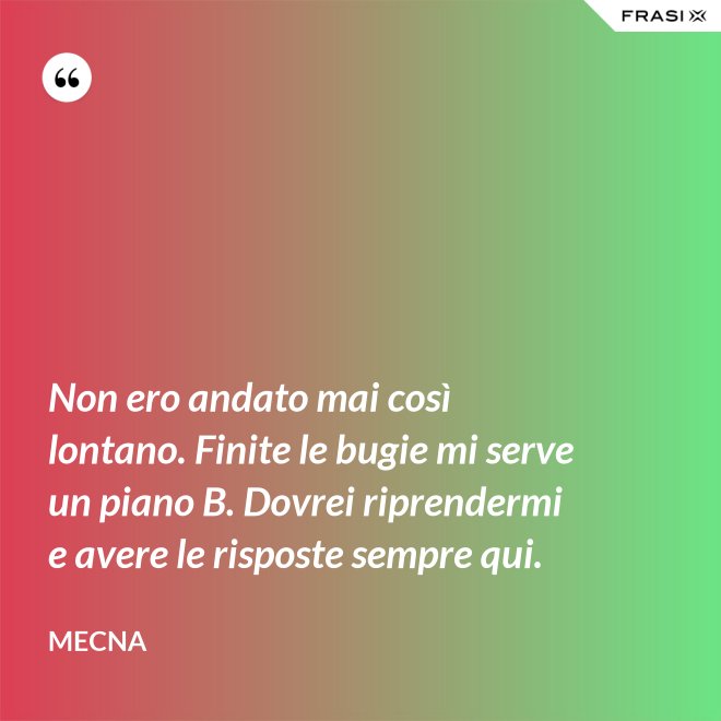 Non ero andato mai così lontano. Finite le bugie mi serve un piano B. Dovrei riprendermi e avere le risposte sempre qui. - Mecna