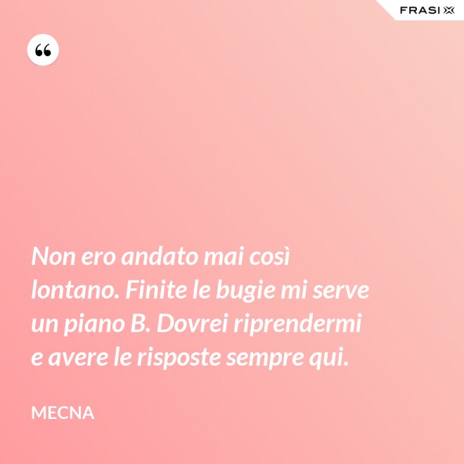 Non ero andato mai così lontano. Finite le bugie mi serve un piano B. Dovrei riprendermi e avere le risposte sempre qui. - Mecna