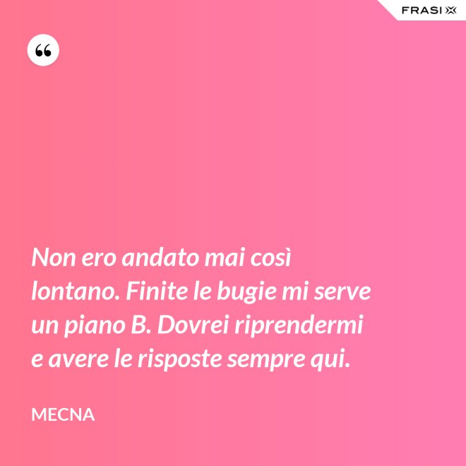 Non ero andato mai così lontano. Finite le bugie mi serve un piano B. Dovrei riprendermi e avere le risposte sempre qui. - Mecna