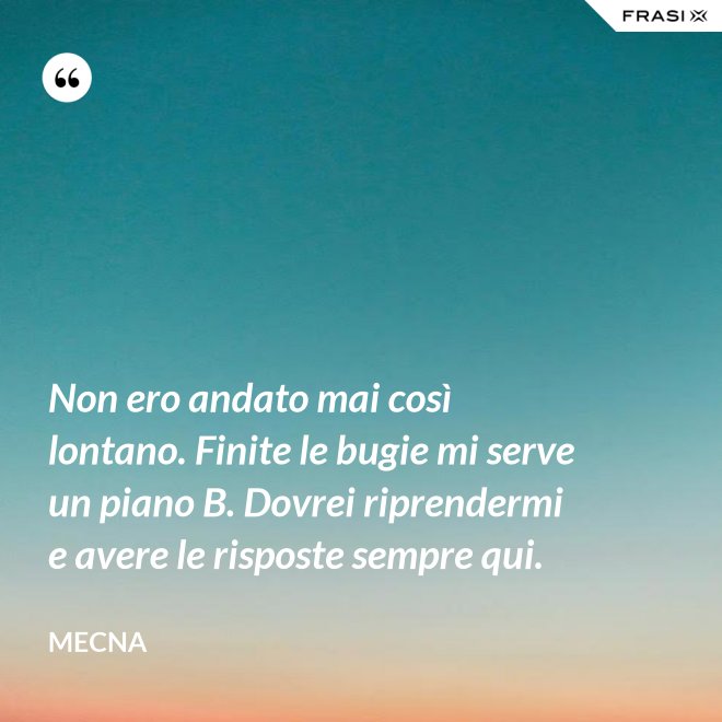 Non ero andato mai così lontano. Finite le bugie mi serve un piano B. Dovrei riprendermi e avere le risposte sempre qui. - Mecna