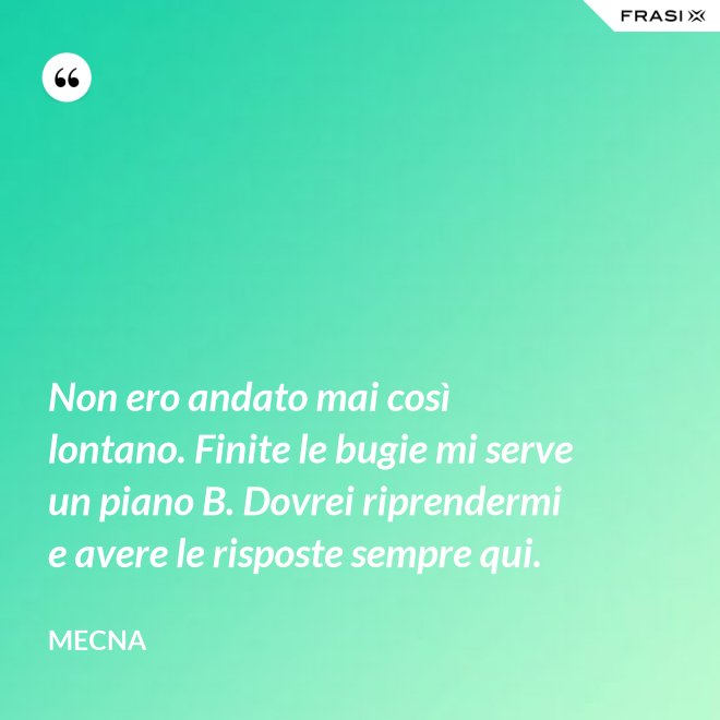 Non ero andato mai così lontano. Finite le bugie mi serve un piano B. Dovrei riprendermi e avere le risposte sempre qui. - Mecna