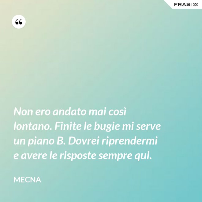 Non ero andato mai così lontano. Finite le bugie mi serve un piano B. Dovrei riprendermi e avere le risposte sempre qui. - Mecna