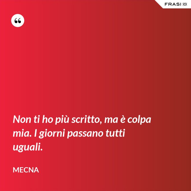 Non ti ho più scritto, ma è colpa mia. I giorni passano tutti uguali. - Mecna