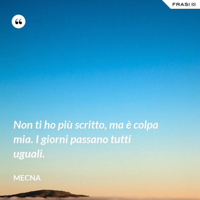 Non ti ho più scritto, ma è colpa mia. I giorni passano tutti uguali. - Mecna