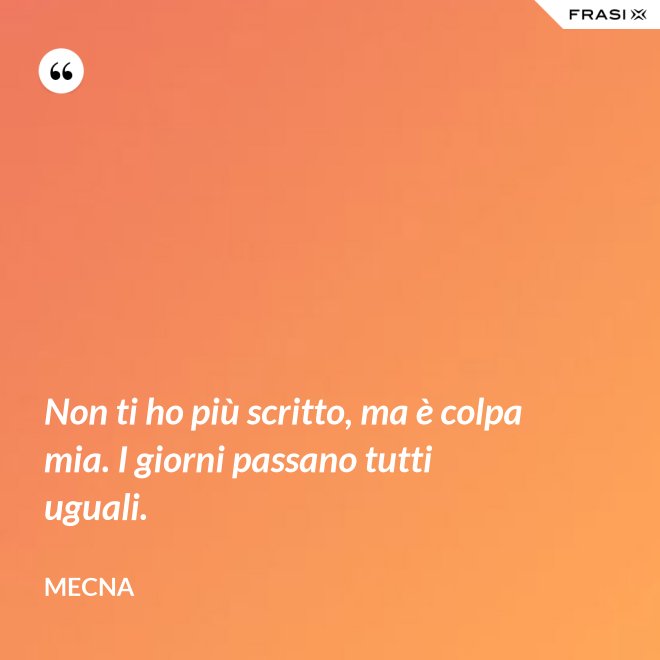 Non ti ho più scritto, ma è colpa mia. I giorni passano tutti uguali. - Mecna