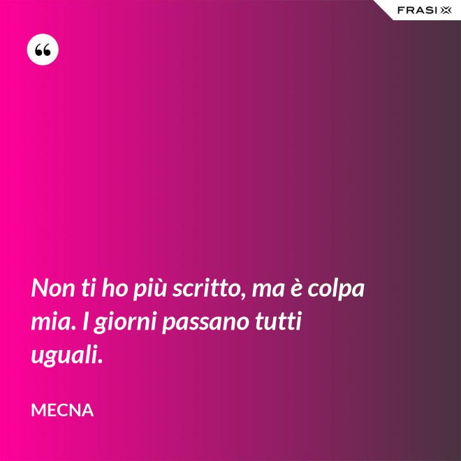 Non ti ho più scritto, ma è colpa mia. I giorni passano tutti uguali. - Mecna