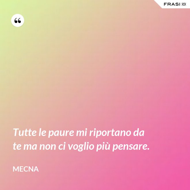 Tutte le paure mi riportano da te ma non ci voglio più pensare. - Mecna