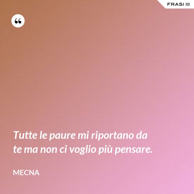 Tutte le paure mi riportano da te ma non ci voglio più pensare. - Mecna